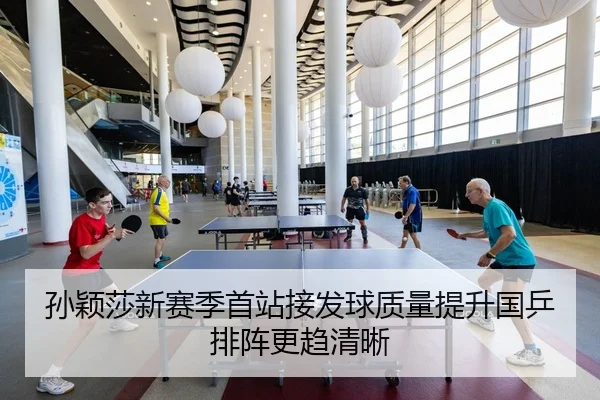 孙颖莎新赛季首站接发球质量提升国乒排阵更趋清晰