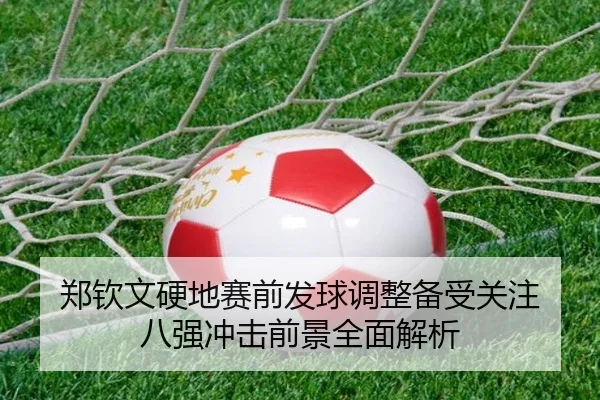 郑钦文硬地赛前发球调整备受关注 八强冲击前景全面解析